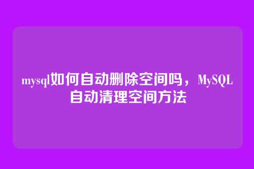 mysql如何自动删除空间吗,MySQL自动清理空间方法