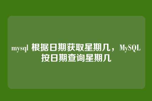 mysql 根据日期获取星期几，MySQL按日期查询星期几