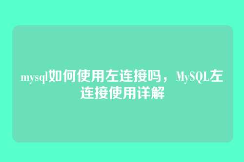 mysql如何使用左连接吗，MySQL左连接使用详解