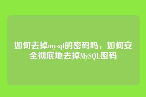 如何去掉mysql的密码吗,如何安全彻底地去掉MySQL密码