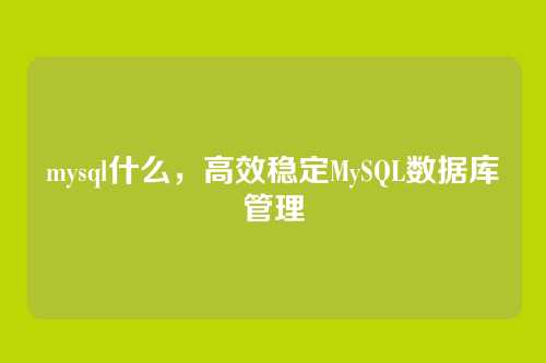 mysql什么,高效稳定MySQL数据库管理