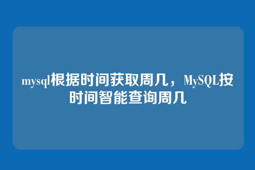 mysql根据时间获取周几,MySQL按时间智能查询周几