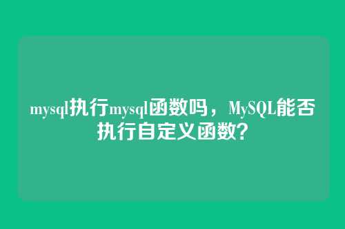 mysql执行mysql函数吗,MySQL能否执行自定义函数?