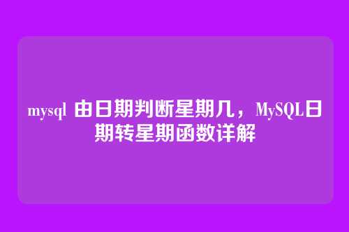 mysql 由日期判断星期几,MySQL日期转星期函数详解