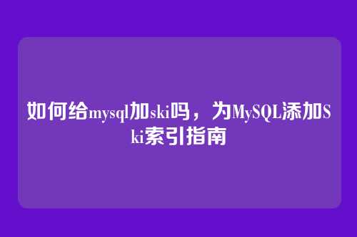 如何给mysql加ski吗,为MySQL添加Ski索引指南