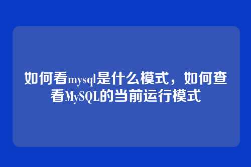 如何看mysql是什么模式,如何查看MySQL的当前运行模式