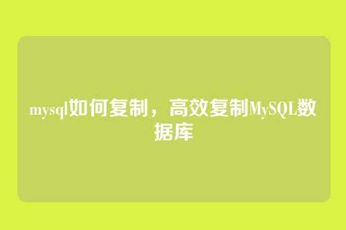 mysql如何复制，高效复制MySQL数据库