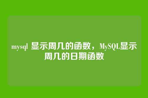 mysql 显示周几的函数,MySQL显示周几的日期函数