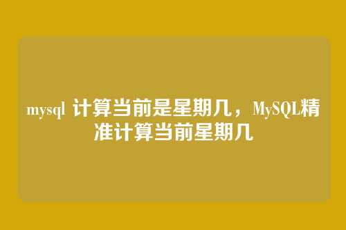 mysql 计算当前是星期几，MySQL精准计算当前星期几