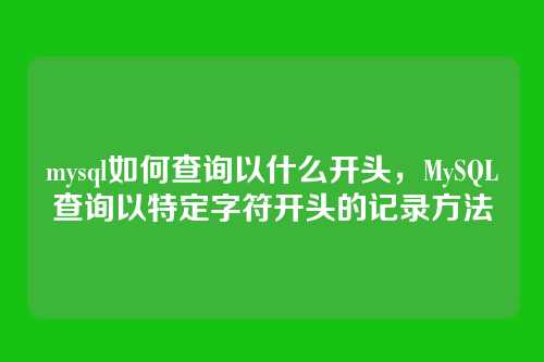 mysql如何查询以什么开头,MySQL查询以特定字符开头的记录方法