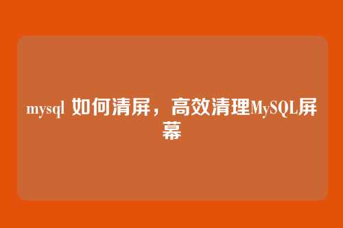 mysql 如何清屏,高效清理MySQL屏幕