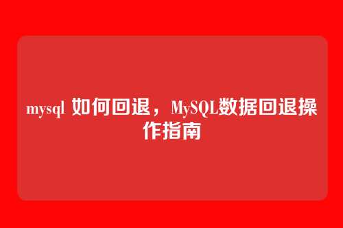 mysql 如何回退,MySQL数据回退操作指南