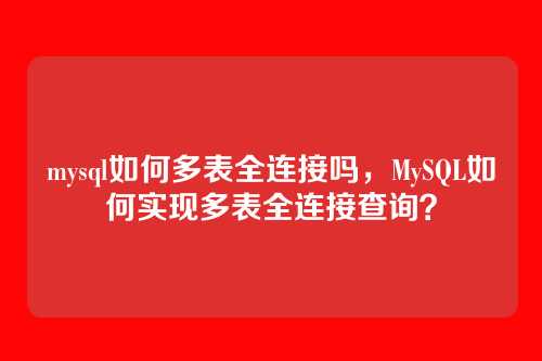 mysql如何多表全连接吗,MySQL如何实现多表全连接查询?