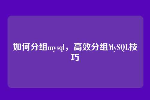 如何分组mysql,高效分组MySQL技巧