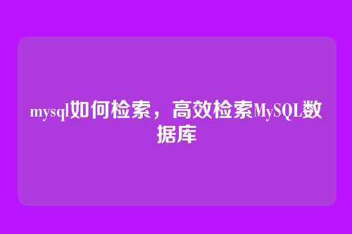 mysql如何检索，高效检索MySQL数据库