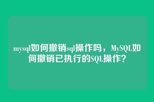 mysql如何撤销sql操作吗,MySQL如何撤销已执行的SQL操作?