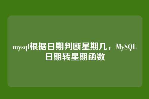 mysql根据日期判断星期几,MySQL日期转星期函数