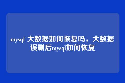 mysql 大数据如何恢复吗,大数据误删后mysql如何恢复