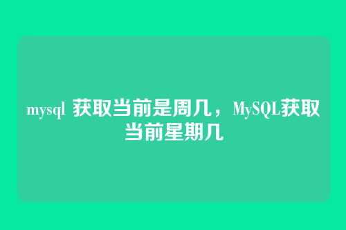 mysql 获取当前是周几,MySQL获取当前星期几