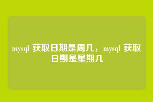 mysql 获取日期是周几，mysql 获取日期是星期几