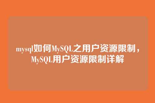 mysql如何MySQL之用户资源限制,MySQL用户资源限制详解
