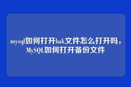 mysql如何打开bak文件怎么打开吗,MySQL如何打开备份文件
