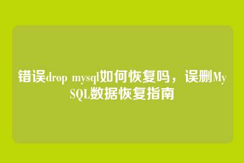 错误drop mysql如何恢复吗,误删MySQL数据恢复指南