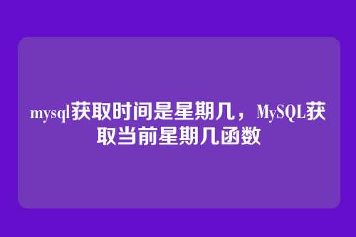 mysql获取时间是星期几,MySQL获取当前星期几函数