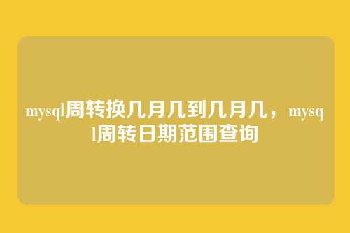 mysql周转换几月几到几月几,mysql周转日期范围查询
