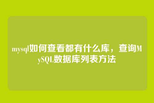 mysql如何查看都有什么库,查询MySQL数据库列表方法