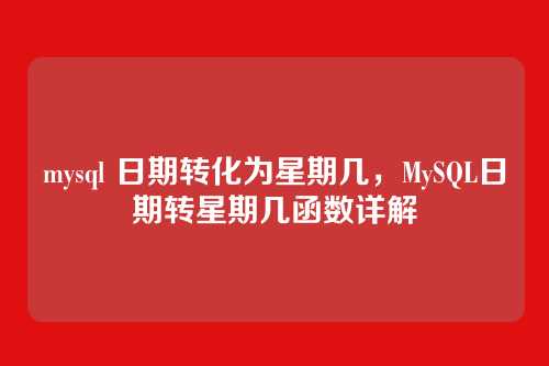 mysql 日期转化为星期几，MySQL日期转星期几函数详解