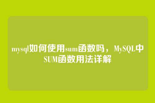mysql如何使用sum函数吗,MySQL中SUM函数用法详解
