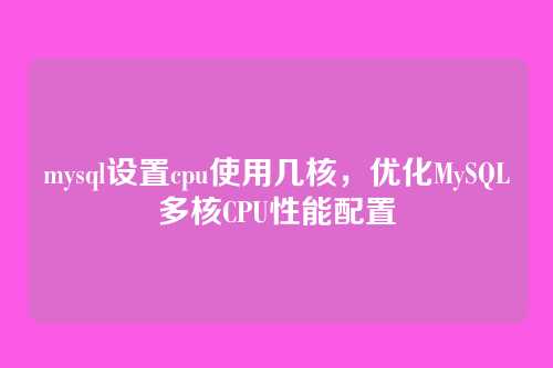 mysql设置cpu使用几核,优化MySQL多核CPU性能配置