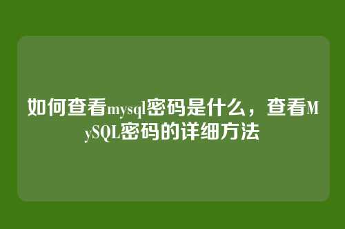 如何查看mysql密码是什么,查看MySQL密码的详细方法
