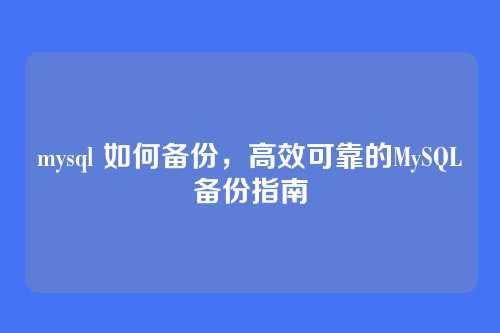 mysql 如何备份,高效可靠的MySQL备份指南