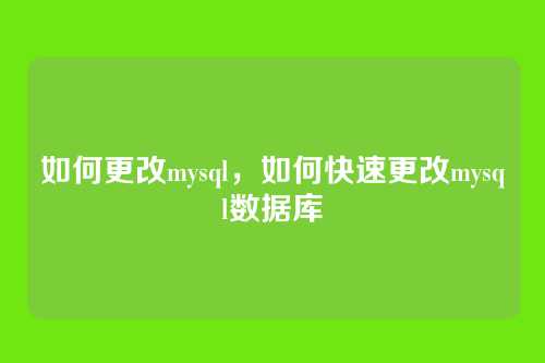 如何更改mysql,如何快速更改mysql数据库
