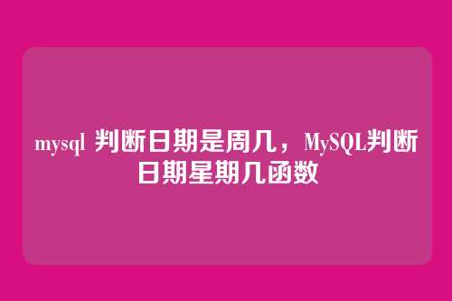 mysql 判断日期是周几,MySQL判断日期星期几函数