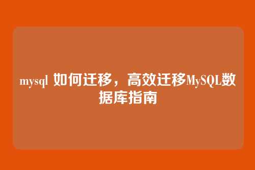 mysql 如何迁移,高效迁移MySQL数据库指南
