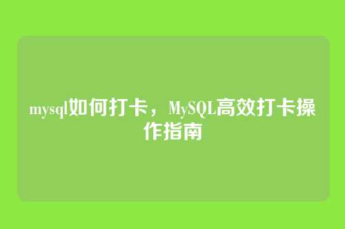 mysql如何打卡，MySQL高效打卡操作指南