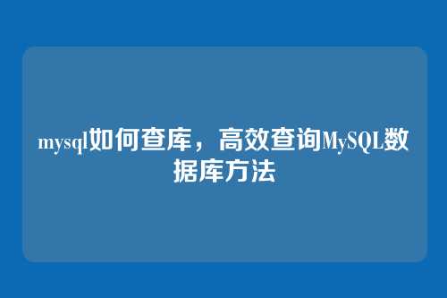 mysql如何查库,高效查询MySQL数据库方法