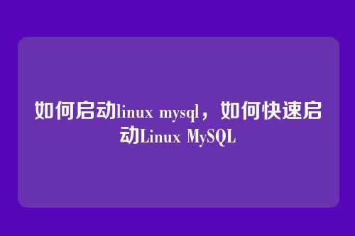 如何启动linux mysql,如何快速启动Linux MySQL