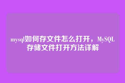 mysql如何存文件怎么打开,MySQL存储文件打开方法详解