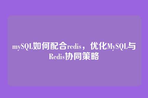 mySQL如何配合redis,优化MySQL与Redis协同策略