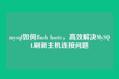 mysql如何flush hosts,高效解决MySQL刷新主机连接问题