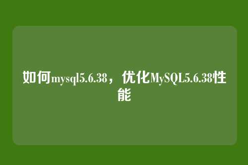 如何mysql5.6.38，优化MySQL5.6.38性能