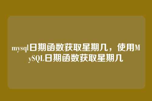 mysql日期函数获取星期几,使用MySQL日期函数获取星期几