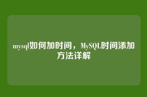 mysql如何加时间,MySQL时间添加方法详解
