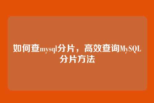 如何查mysql分片,高效查询MySQL分片方法