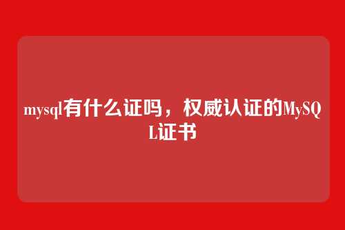 mysql有什么证吗,权威认证的MySQL证书