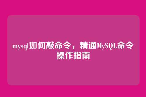 mysql如何敲命令,精通MySQL命令操作指南